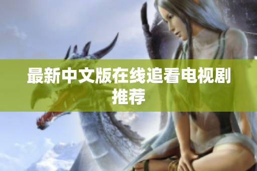 最新中文版在线追看电视剧推荐