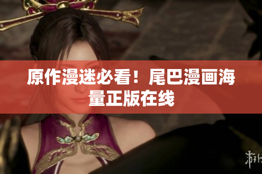 原作漫迷必看！尾巴漫画海量正版在线