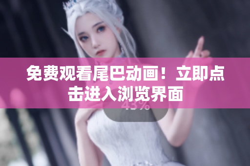 免费观看尾巴动画！立即点击进入浏览界面