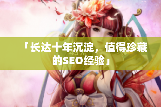 「长达十年沉淀，值得珍藏的SEO经验」