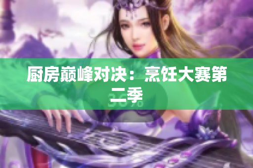 厨房巅峰对决：烹饪大赛第二季