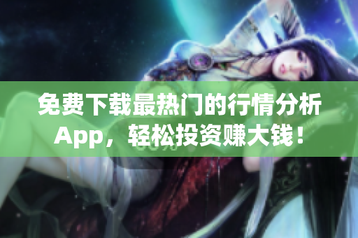 免费下载最热门的行情分析App，轻松投资赚大钱！
