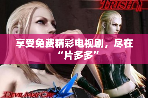 享受免费精彩电视剧，尽在“片多多”