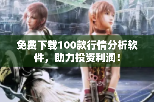 免费下载100款行情分析软件，助力投资利润！