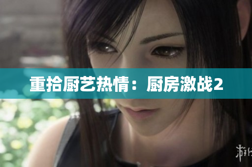 重拾厨艺热情：厨房激战2