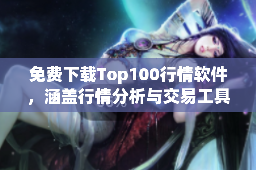 免费下载Top100行情软件，涵盖行情分析与交易工具