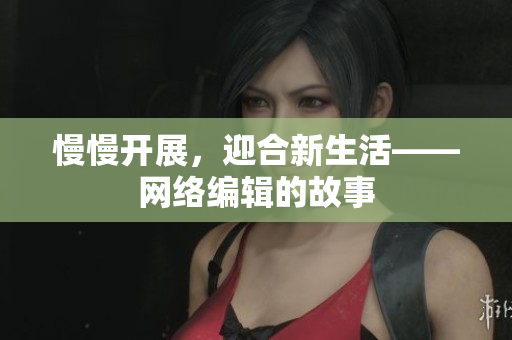 慢慢开展，迎合新生活——网络编辑的故事