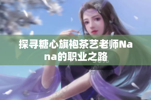 探寻糖心旗袍茶艺老师Nana的职业之路