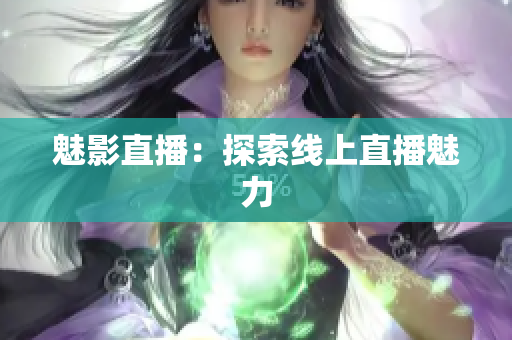 魅影直播：探索线上直播魅力