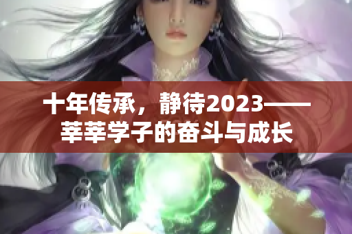 十年传承，静待2023——莘莘学子的奋斗与成长