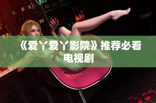 《爱丫爱丫影院》推荐必看电视剧