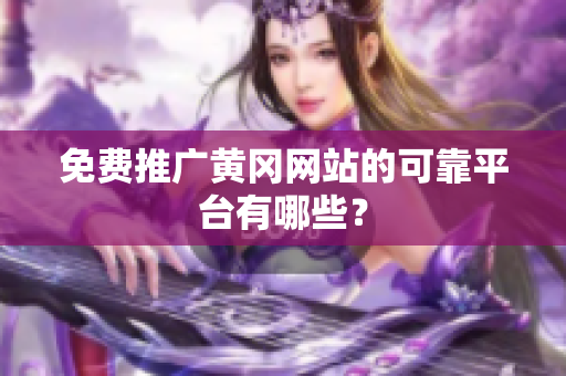 免费推广黄冈网站的可靠平台有哪些？