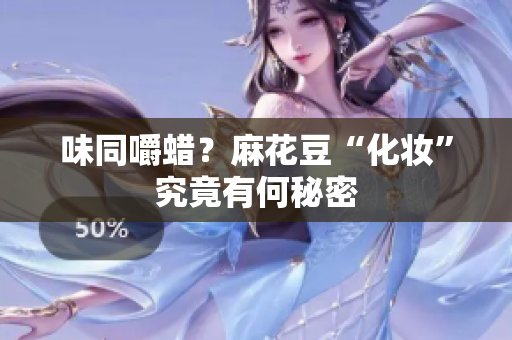 味同嚼蜡？麻花豆“化妆”究竟有何秘密