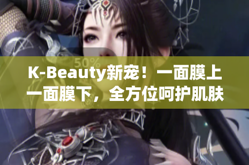 K-Beauty新宠！一面膜上一面膜下，全方位呵护肌肤
