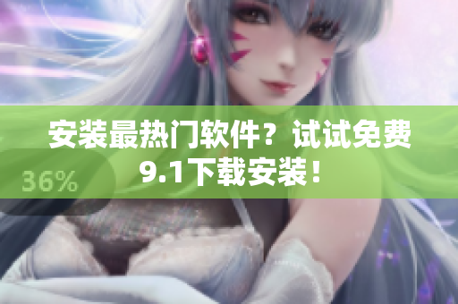 安装最热门软件？试试免费9.1下载安装！