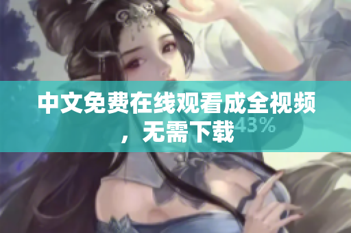 中文免费在线观看成全视频，无需下载