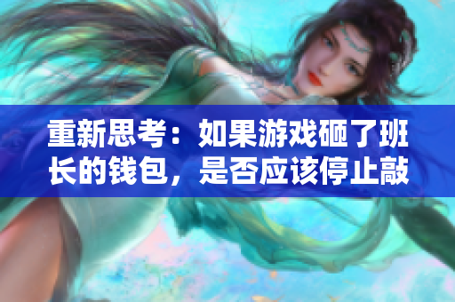 重新思考：如果游戏砸了班长的钱包，是否应该停止敲诈钱