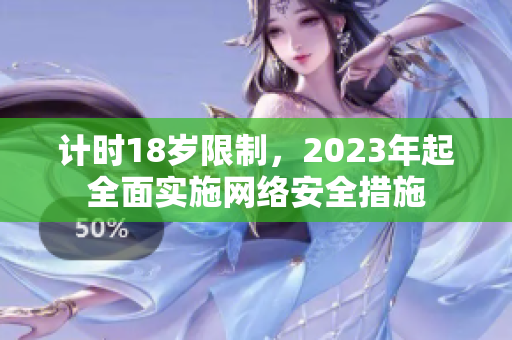 计时18岁限制，2023年起全面实施网络安全措施