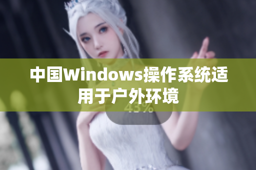 中国Windows操作系统适用于户外环境