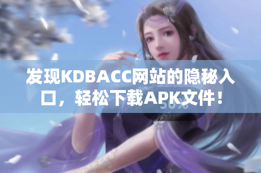 发现KDBACC网站的隐秘入口，轻松下载APK文件！