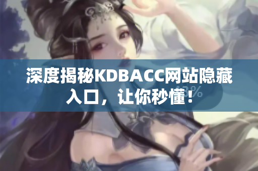 深度揭秘KDBACC网站隐藏入口，让你秒懂！