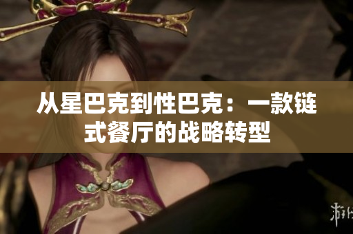 从星巴克到性巴克：一款链式餐厅的战略转型