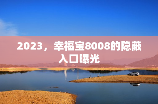 2023，幸福宝8008的隐蔽入口曝光