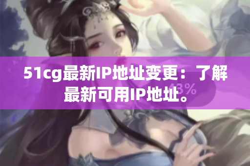 51cg最新IP地址变更：了解最新可用IP地址。
