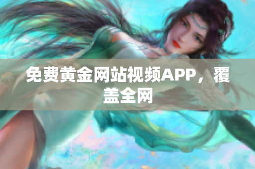免费黄金网站视频APP，覆盖全网