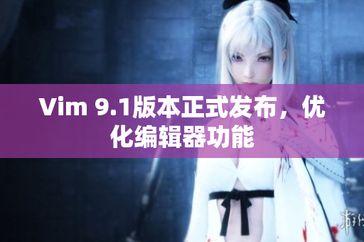 Vim 9.1版本正式发布，优化编辑器功能