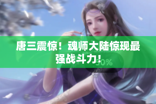 唐三震惊！魂师大陆惊现最强战斗力！