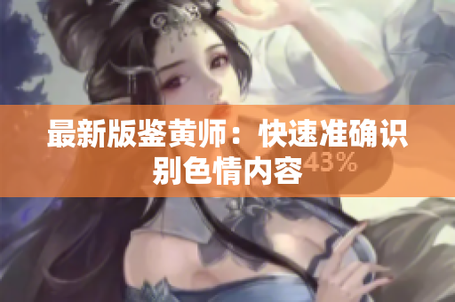最新版鉴黄师：快速准确识别色情内容
