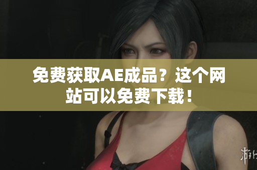 免费获取AE成品？这个网站可以免费下载！