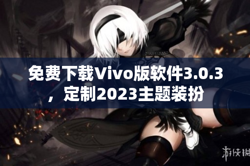 免费下载Vivo版软件3.0.3，定制2023主题装扮