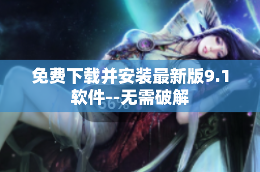 免费下载并安装最新版9.1软件--无需破解
