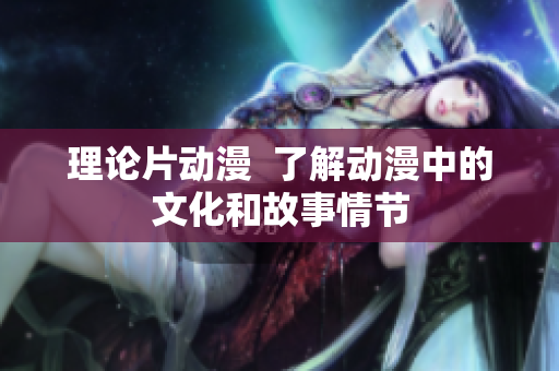 理论片动漫  了解动漫中的文化和故事情节