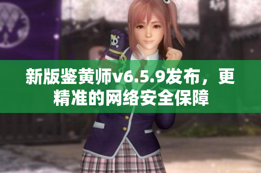 新版鉴黄师v6.5.9发布，更精准的网络安全保障