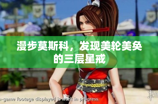 漫步莫斯科，发现美轮美奂的三层星戒