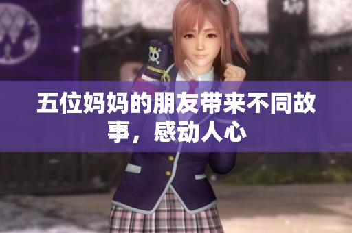 五位妈妈的朋友带来不同故事，感动人心