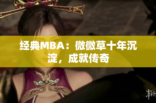 经典MBA：微微草十年沉淀，成就传奇