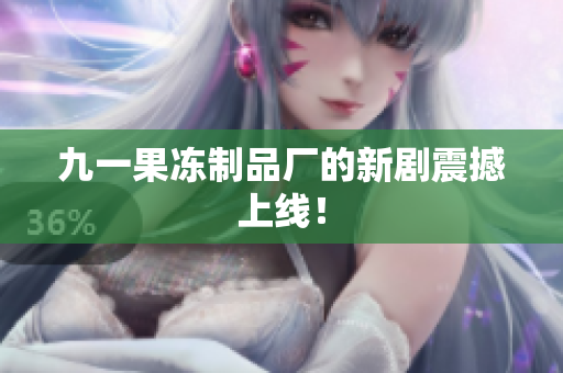 九一果冻制品厂的新剧震撼上线！