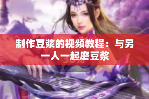 制作豆浆的视频教程：与另一人一起磨豆浆
