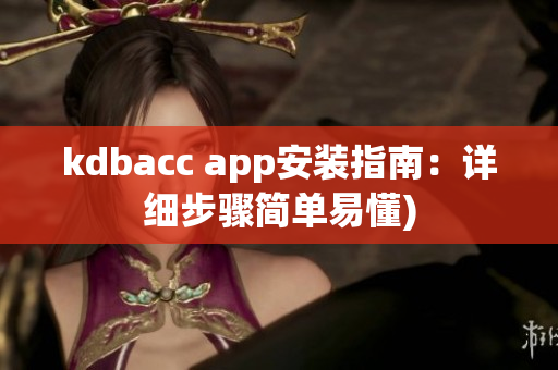 kdbacc app安装指南：详细步骤简单易懂)