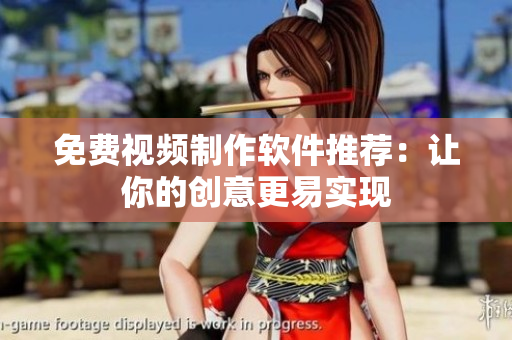 免费视频制作软件推荐：让你的创意更易实现