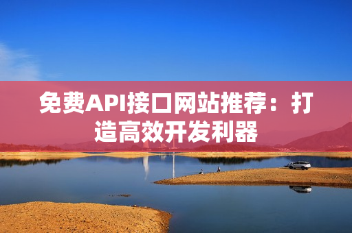 免费API接口网站推荐：打造高效开发利器