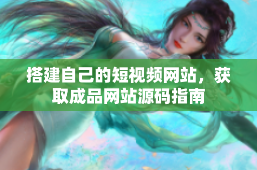 搭建自己的短视频网站，获取成品网站源码指南