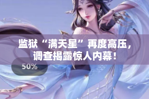 监狱“满天星”再度高压，调查揭露惊人内幕！