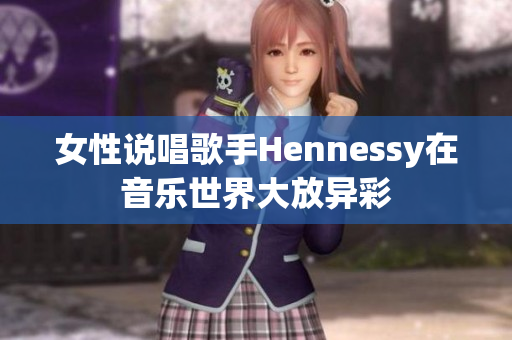 女性说唱歌手Hennessy在音乐世界大放异彩