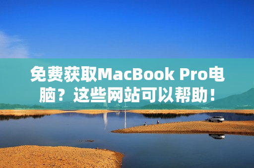免费获取MacBook Pro电脑？这些网站可以帮助！