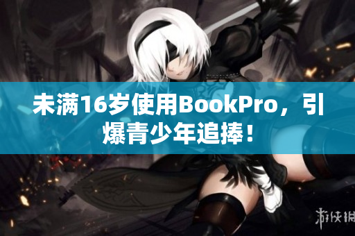 未满16岁使用BookPro，引爆青少年追捧！
